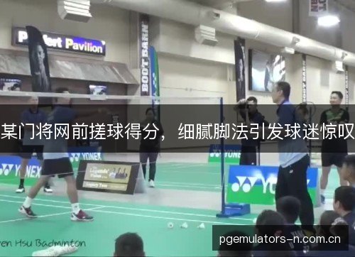 某门将网前搓球得分，细腻脚法引发球迷惊叹