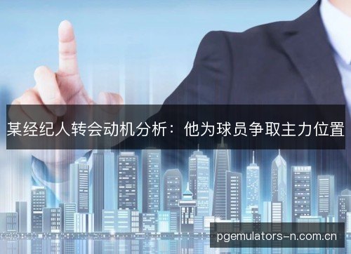 某经纪人转会动机分析：他为球员争取主力位置